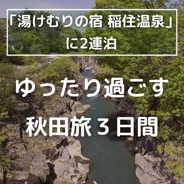 【首都圏発】「湯けむりの宿 稲住温泉」に2連泊　ゆったり過ごす秋田旅3日間