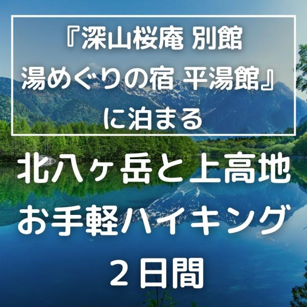 【首都圏発】『深山桜庵 別館 湯めぐりの宿 平湯館』に泊まる　北八ヶ岳と上高地お手軽ハイキング2日間