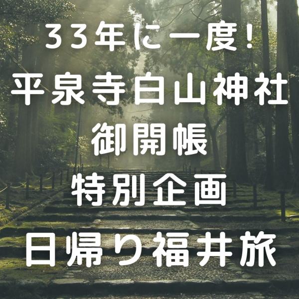 【現地発】33年に一度!平泉寺白山神社御開帳特別企画 日帰り福井旅
